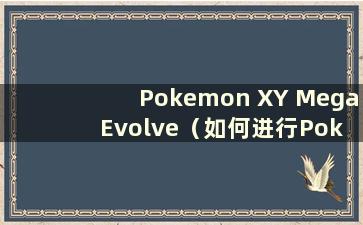 Pokemon XY Mega Evolve（如何进行Pokemon XY Mega Evolve）